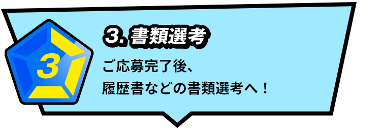 3.書類選考 ご応募完了後、履歴書などの書類選考へ！