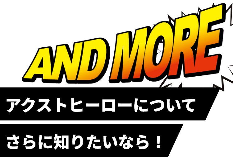 アクストヒーローについてさらに知りたいなら！（AND MORE）