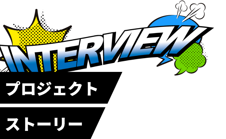 プロジェクトストーリー（INTERVIEW）