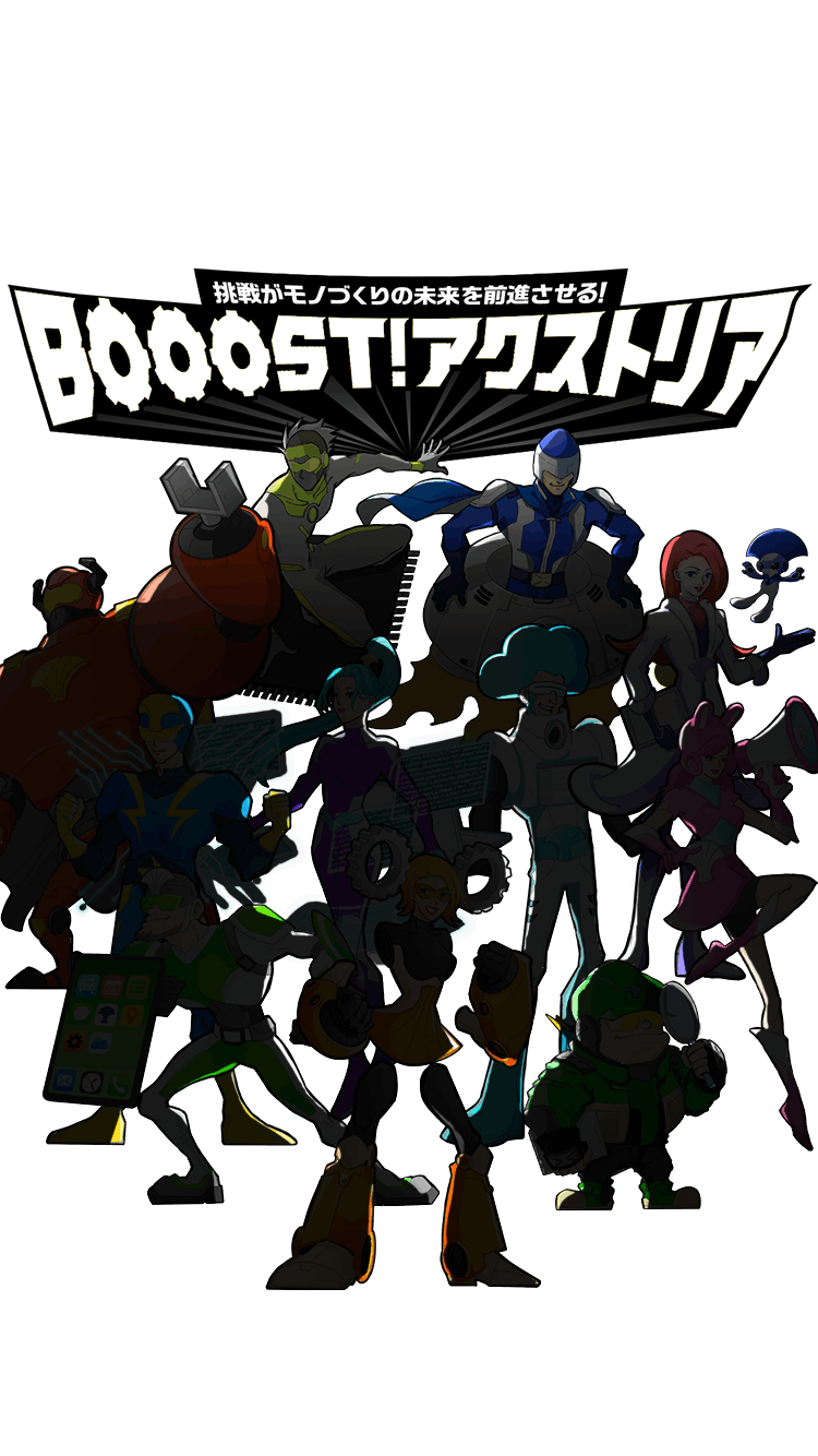 挑戦がモノづくりの未来を前進させる！BOOOST！アクストリア（モノクロ）